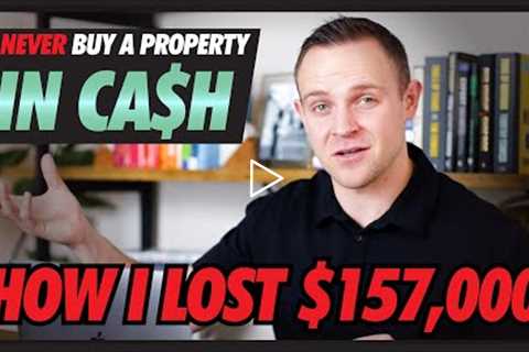 Never Buy a Property In CASH | HOW I LOST $157,000 | Real Estate Investing