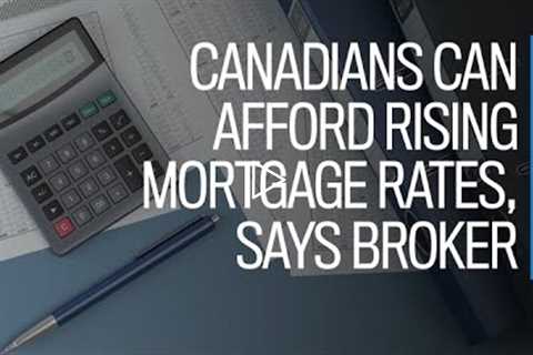 Canadians can afford rising mortgage rates, says broker