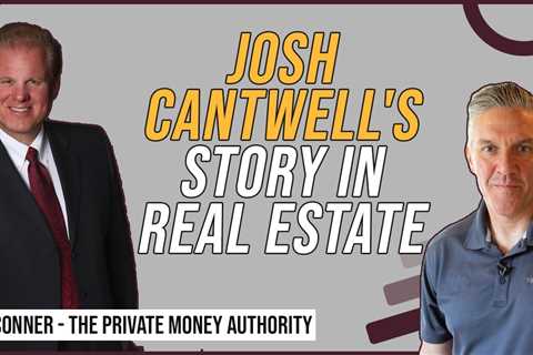 Josh Cantwell's Story In Real Estate with Jay Conner The Private Money Authority