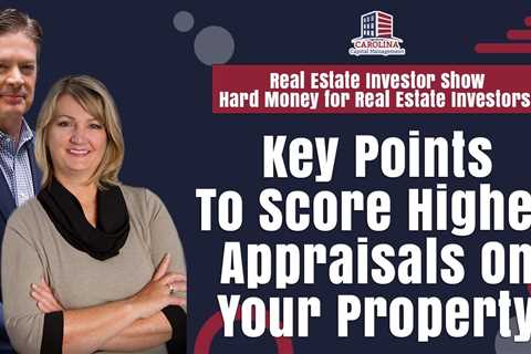 Key Points To Score Higher Appraisals On Your Property | Hard Money for Real Estate Investors