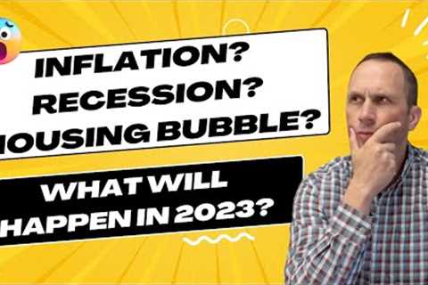 Inflation? Recession? Housing Bubble?  What will happen in 2023?