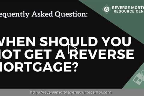 FAQ When should you not get a reverse mortgage?