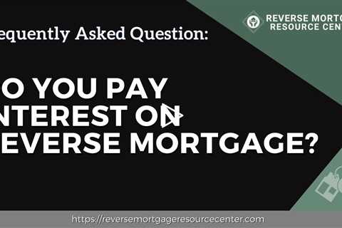 FAQ Do you pay interest on reverse mortgage? | Reverse Mortgage Resource Center