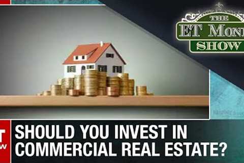 Should You Consider Investing In Commercial Real Estate? | ET Now | The ET Money Show