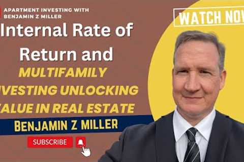 Internal Rate of Return and Multifamily Investing  Unlocking Value in Real Estate