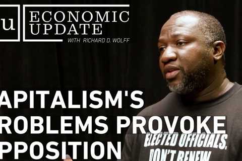 Economic Update:  Capitalism’s Problems Provoke Opposition