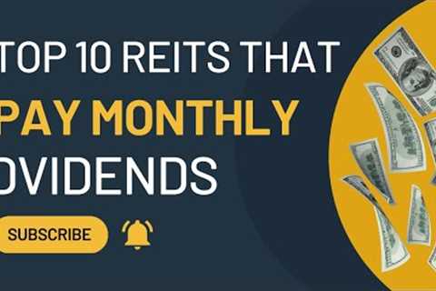 Top 10 REITs That Pay Monthly Dividends