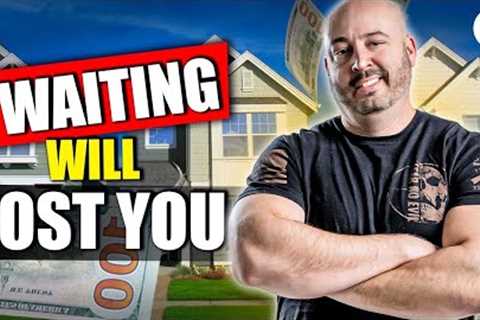Waiting to Buy Real Estate Will Cost You…