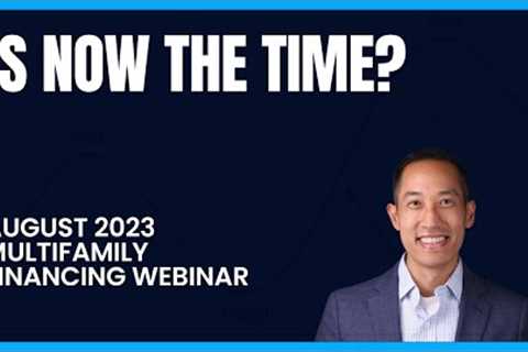 Is now the time?  August 2023 Multifamily Financing Webinar