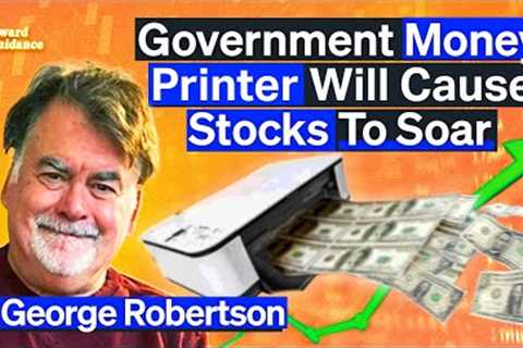 Stocks WIll Soar As Extreme Government Money Printing Continues | George Robertson