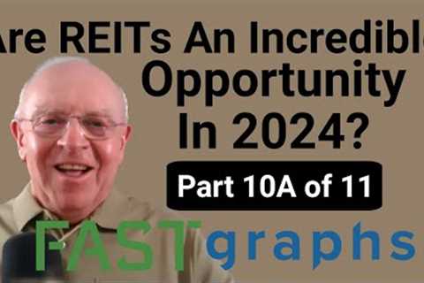 Are REITs An Incredible Opportunity In 2024? (Part 10A of 11) | FAST Graphs