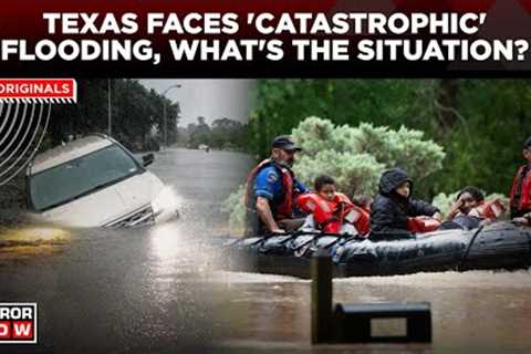 Texas Flood | Torrential Rain Batters Texas, Houston Faces ''Catastrophic'' Flood Conditions | US..