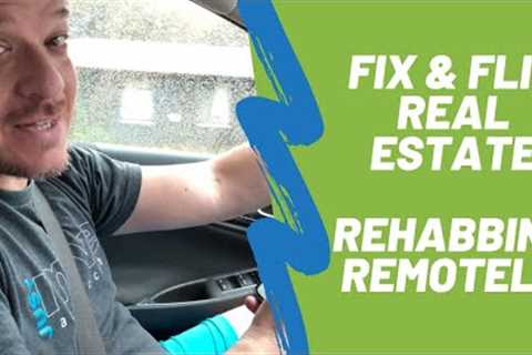 Fix and Flip Real Estate - Rehabbing Remotely