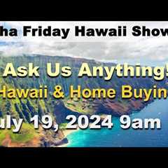 Aloha Friday Hawaii Real Estate Show -LIVE- 7/19/24