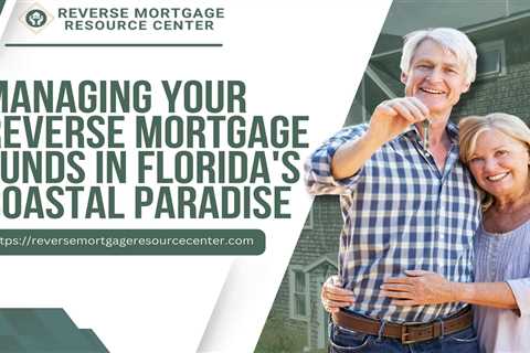 Managing Your Reverse Mortgage Funds in Florida’s Coastal Paradise