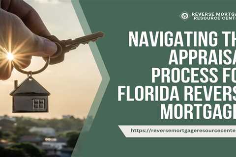 Navigating the Appraisal Process for Florida Reverse Mortgages