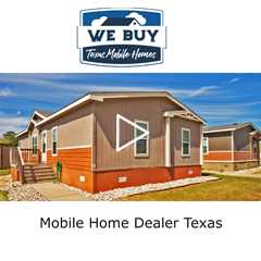 Mobile Home Dealer Texas - We Buy Mobile Homes Texas - 832-413-4038