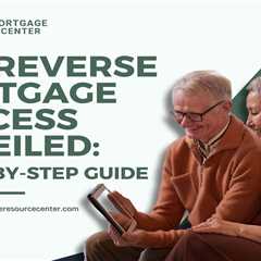 The Reverse Mortgage Process Unveiled: A Step-by-Step Guide