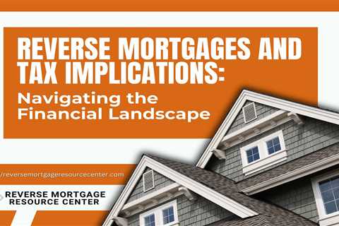Reverse Mortgages and Tax Implications: Navigating the Financial Landscape