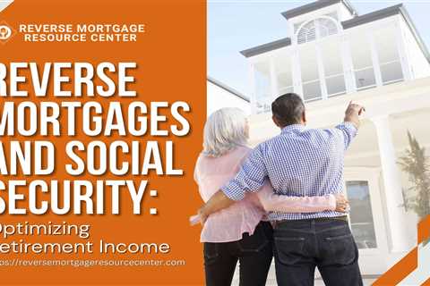 Reverse Mortgages and Social Security: Optimizing Retirement Income