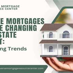 Reverse Mortgages and the Changing Real Estate Market: Navigating Trends