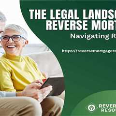 The Legal Landscape of Reverse Mortgages: Navigating Regulations and Rights