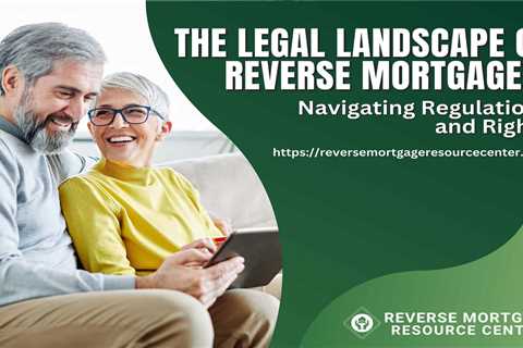 The Legal Landscape of Reverse Mortgages: Navigating Regulations and Rights