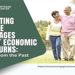 Navigating Reverse Mortgages Amidst Economic Downturns: Lessons from the Past