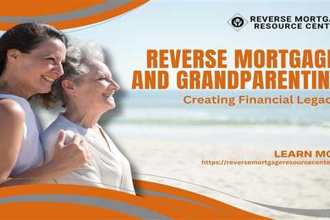 Reverse Mortgages and Grandparenting: Creating Financial Legacies