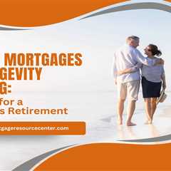 Reverse Mortgages and Longevity Planning: Preparing for a Prosperous Retirement
