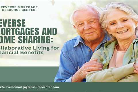 Reverse Mortgages and Home Sharing: Collaborative Living for Financial Benefits