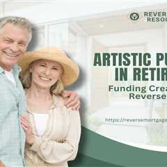 Artistic Pursuits in Retirement: Funding Creativity with Reverse Mortgages