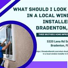 What should I look for in a local window installer in Bradenton, FL?