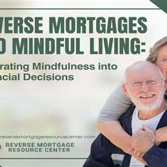 Reverse Mortgages and Mindful Living: Integrating Mindfulness into Financial Decisions