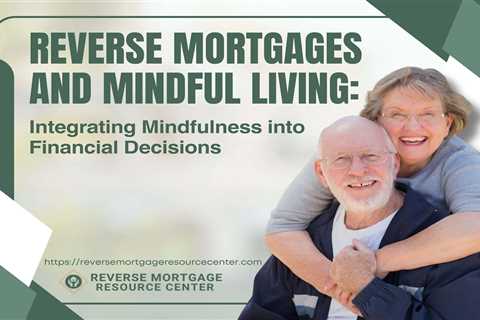 Reverse Mortgages and Mindful Living: Integrating Mindfulness into Financial Decisions