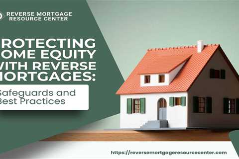 Protecting Home Equity with Reverse Mortgages: Safeguards and Best Practices