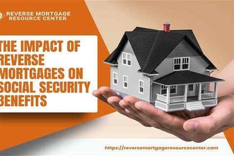 The Impact of Reverse Mortgages on Social Security Benefits