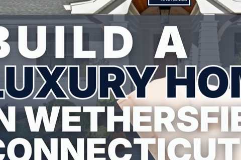 build a luxury home in wethersfield connecticut
