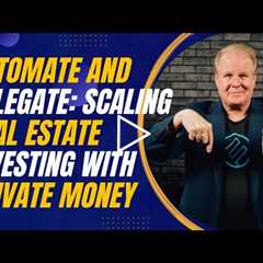 Automate and Delegate: Scaling Real Estate Investing with Private Money and Systems
