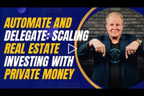 Automate and Delegate: Scaling Real Estate Investing with Private Money and Systems