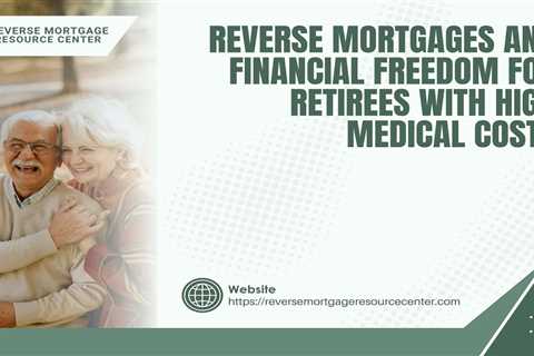 Reverse Mortgages and Financial Freedom for Retirees with High Medical Costs