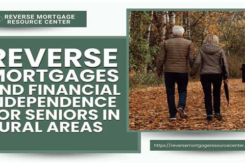 Reverse Mortgages and Financial Independence for Seniors in Rural Areas
