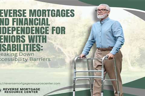 Reverse Mortgages and Financial Independence for Seniors with Disabilities: Breaking Down..