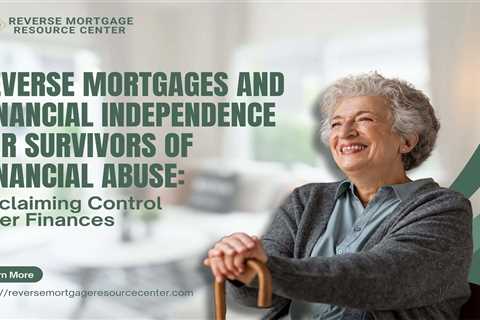 Reverse Mortgages and Financial Independence for Survivors of Financial Abuse: Reclaiming Control..